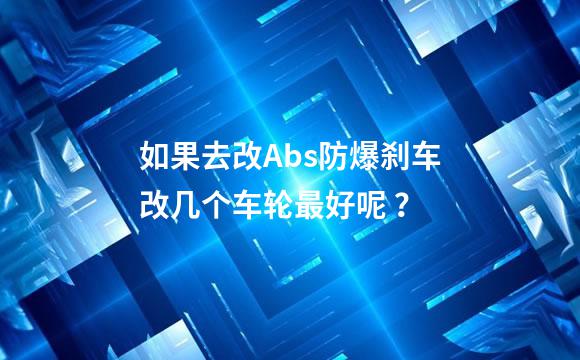 如果去改Abs防爆刹车改几个车轮最好呢 ？